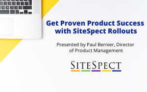Get Proven Product Success with SiteSpect Rollouts